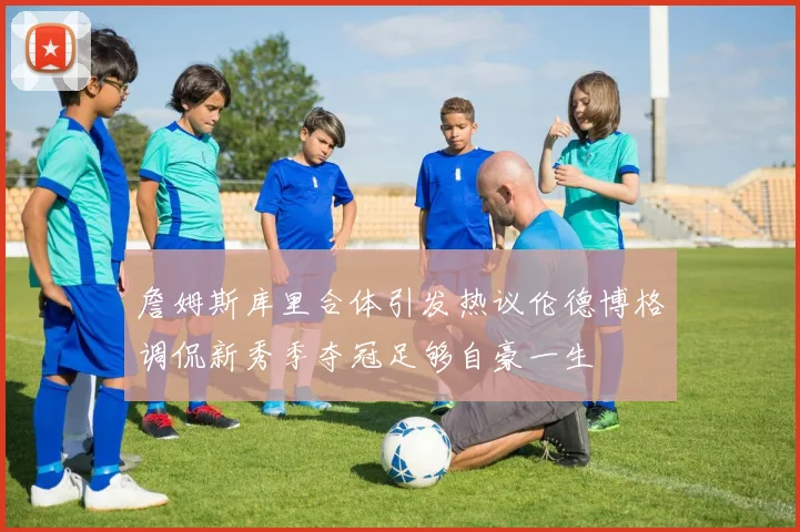 詹姆斯库里合体引发热议伦德博格调侃新秀季夺冠足够自豪一生