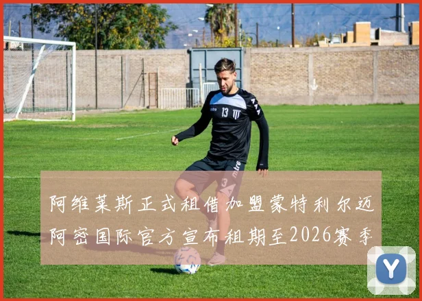 阿维莱斯正式租借加盟蒙特利尔迈阿密国际官方宣布租期至2026赛季结束