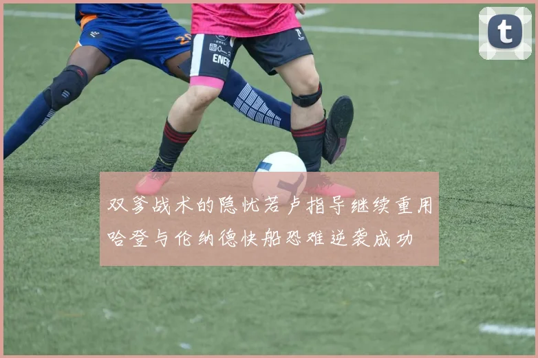 双爹战术的隐忧若卢指导继续重用哈登与伦纳德快船恐难逆袭成功
