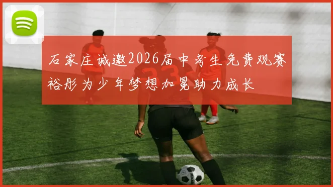 石家庄诚邀2026届中考生免费观赛裕彤为少年梦想加冕助力成长