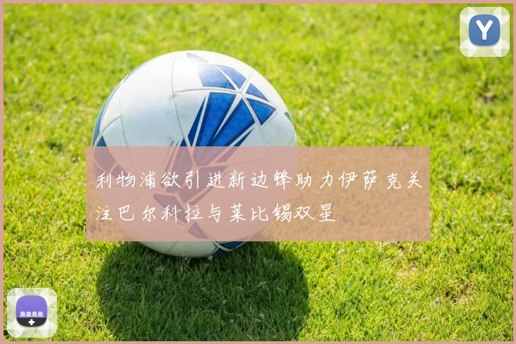 利物浦欲引进新边锋助力伊萨克关注巴尔科拉与莱比锡双星
